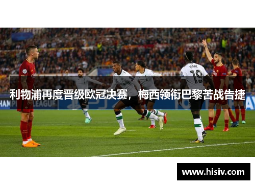 利物浦再度晋级欧冠决赛，梅西领衔巴黎苦战告捷