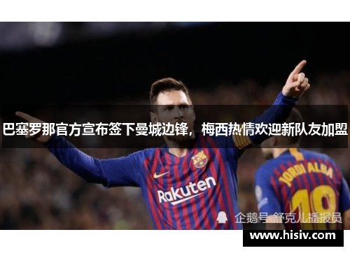 巴塞罗那官方宣布签下曼城边锋，梅西热情欢迎新队友加盟