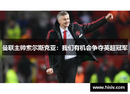 曼联主帅索尔斯克亚：我们有机会争夺英超冠军
