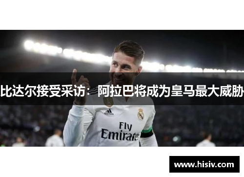 比达尔接受采访：阿拉巴将成为皇马最大威胁