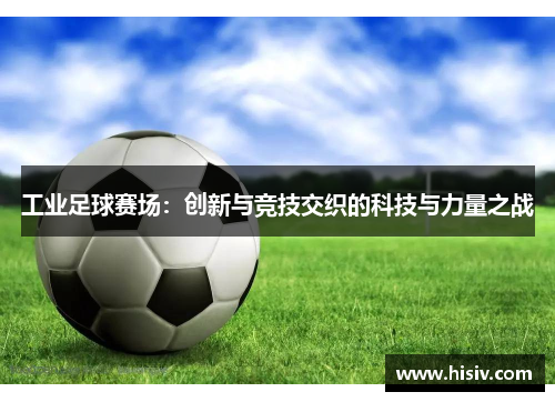 工业足球赛场：创新与竞技交织的科技与力量之战