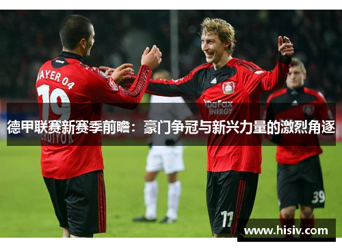 德甲联赛新赛季前瞻：豪门争冠与新兴力量的激烈角逐