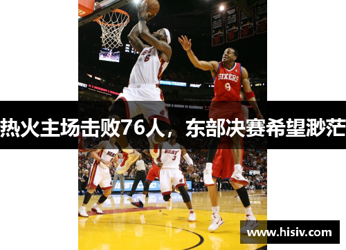 热火主场击败76人，东部决赛希望渺茫