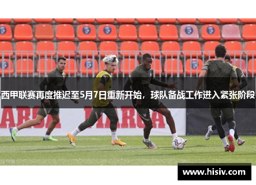 西甲联赛再度推迟至5月7日重新开始，球队备战工作进入紧张阶段