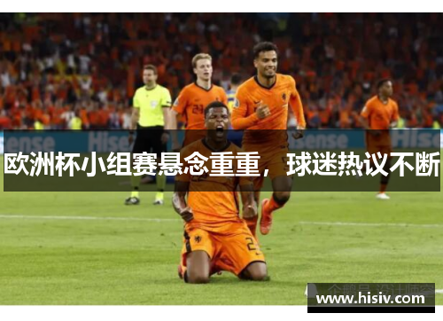 欧洲杯小组赛悬念重重，球迷热议不断