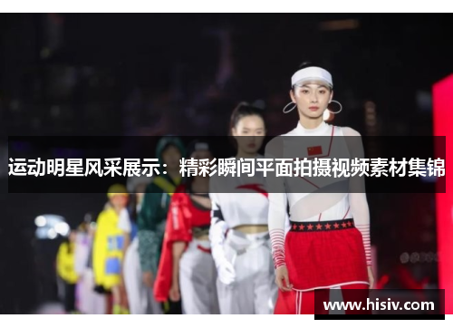 运动明星风采展示：精彩瞬间平面拍摄视频素材集锦