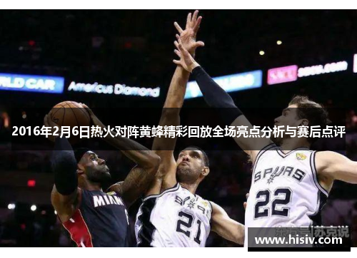 2016年2月6日热火对阵黄蜂精彩回放全场亮点分析与赛后点评