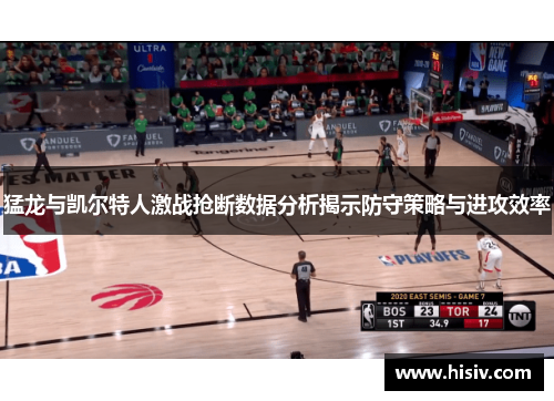 猛龙与凯尔特人激战抢断数据分析揭示防守策略与进攻效率