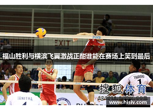 福山胜利与横滨飞翼激战正酣谁能在赛场上笑到最后