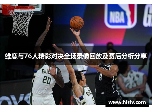 雄鹿与76人精彩对决全场录像回放及赛后分析分享