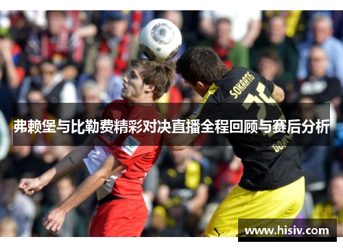 弗赖堡与比勒费精彩对决直播全程回顾与赛后分析